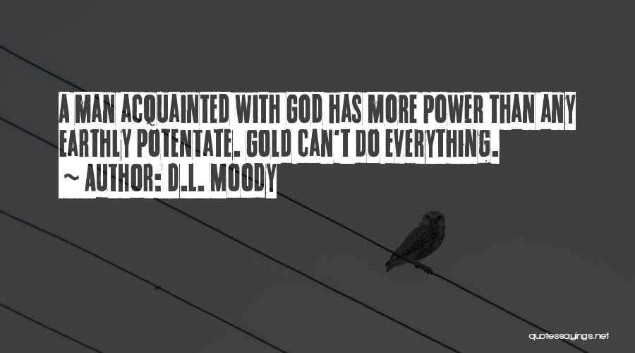 D.L. Moody Quotes: A Man Acquainted With God Has More Power Than Any Earthly Potentate. Gold Can't Do Everything.