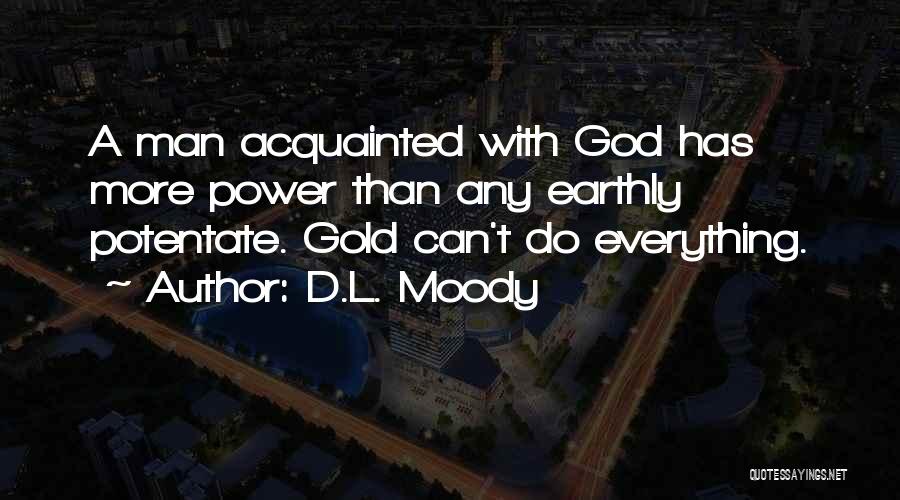 D.L. Moody Quotes: A Man Acquainted With God Has More Power Than Any Earthly Potentate. Gold Can't Do Everything.