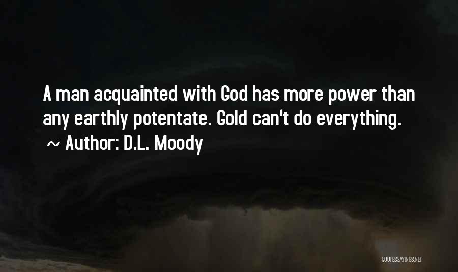 D.L. Moody Quotes: A Man Acquainted With God Has More Power Than Any Earthly Potentate. Gold Can't Do Everything.