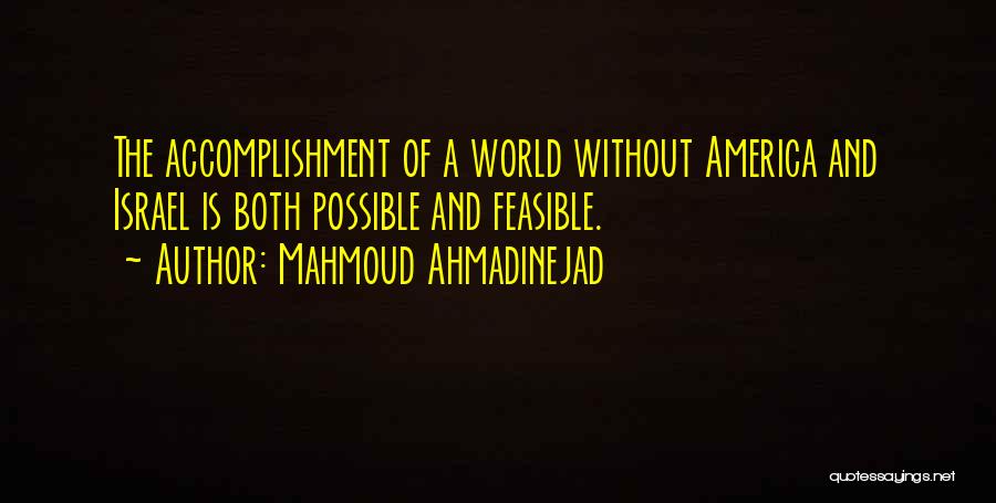 Mahmoud Ahmadinejad Quotes: The Accomplishment Of A World Without America And Israel Is Both Possible And Feasible.