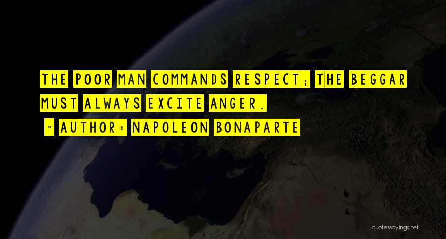 Napoleon Bonaparte Quotes: The Poor Man Commands Respect; The Beggar Must Always Excite Anger.