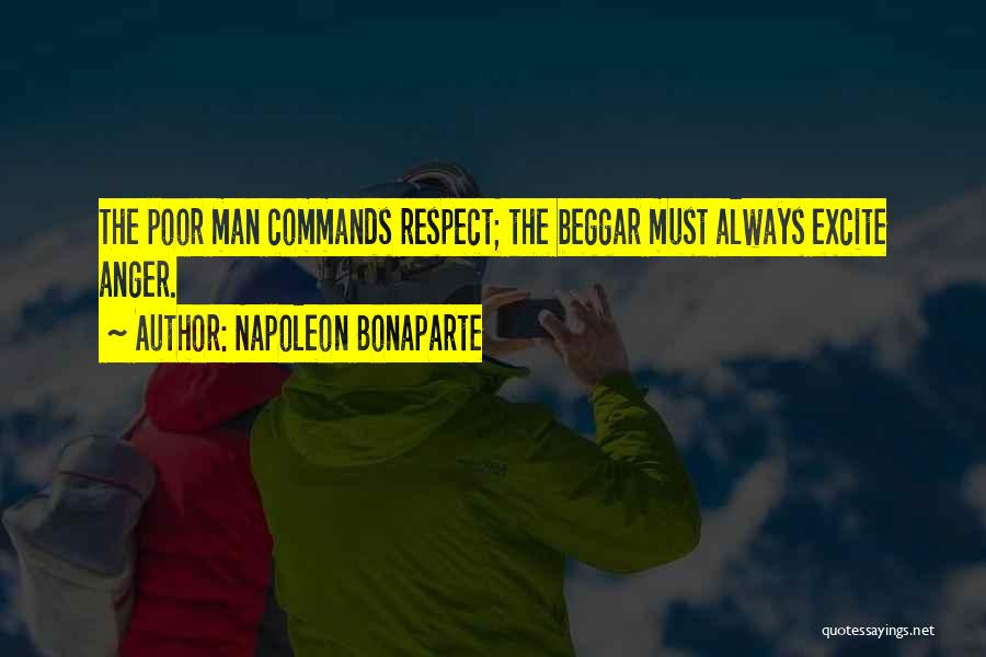 Napoleon Bonaparte Quotes: The Poor Man Commands Respect; The Beggar Must Always Excite Anger.