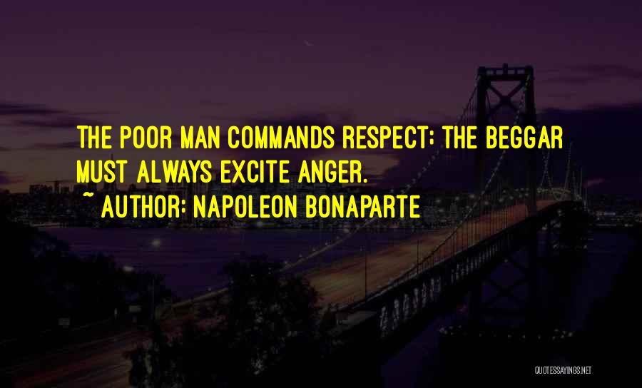 Napoleon Bonaparte Quotes: The Poor Man Commands Respect; The Beggar Must Always Excite Anger.