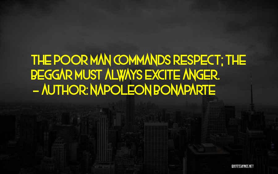 Napoleon Bonaparte Quotes: The Poor Man Commands Respect; The Beggar Must Always Excite Anger.