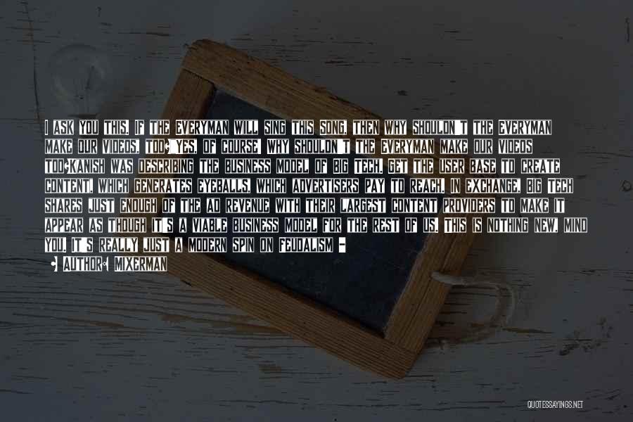Mixerman Quotes: I Ask You This. If The Everyman Will Sing This Song, Then Why Shouldn't The Everyman Make Our Videos, Too?yes,