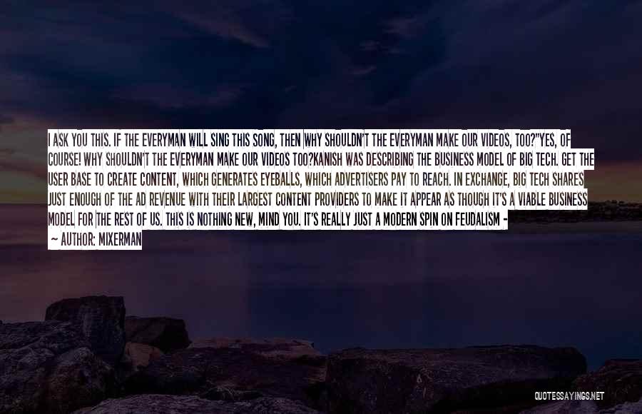 Mixerman Quotes: I Ask You This. If The Everyman Will Sing This Song, Then Why Shouldn't The Everyman Make Our Videos, Too?yes,