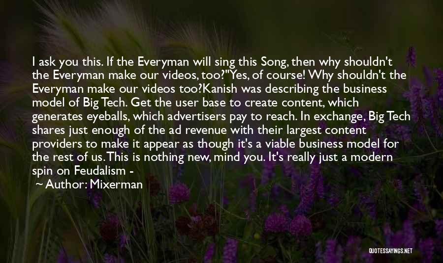 Mixerman Quotes: I Ask You This. If The Everyman Will Sing This Song, Then Why Shouldn't The Everyman Make Our Videos, Too?yes,