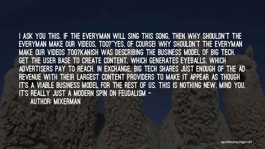 Mixerman Quotes: I Ask You This. If The Everyman Will Sing This Song, Then Why Shouldn't The Everyman Make Our Videos, Too?yes,