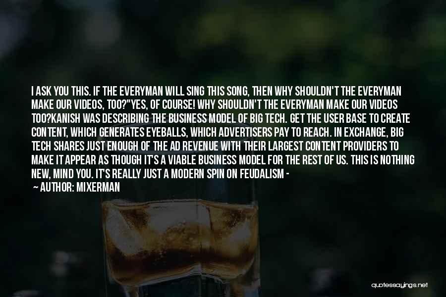 Mixerman Quotes: I Ask You This. If The Everyman Will Sing This Song, Then Why Shouldn't The Everyman Make Our Videos, Too?yes,