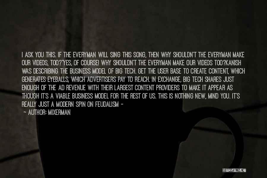 Mixerman Quotes: I Ask You This. If The Everyman Will Sing This Song, Then Why Shouldn't The Everyman Make Our Videos, Too?yes,