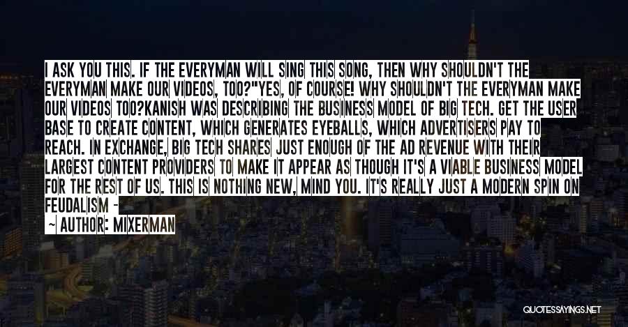 Mixerman Quotes: I Ask You This. If The Everyman Will Sing This Song, Then Why Shouldn't The Everyman Make Our Videos, Too?yes,