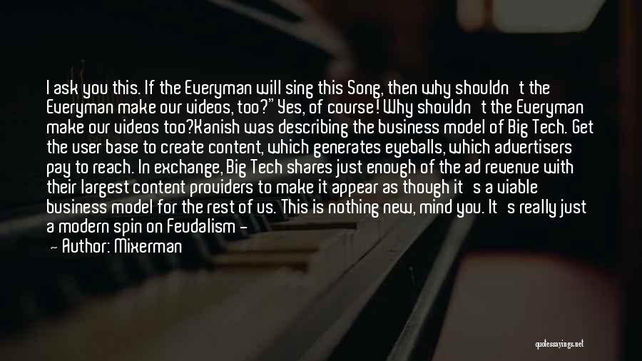 Mixerman Quotes: I Ask You This. If The Everyman Will Sing This Song, Then Why Shouldn't The Everyman Make Our Videos, Too?yes,