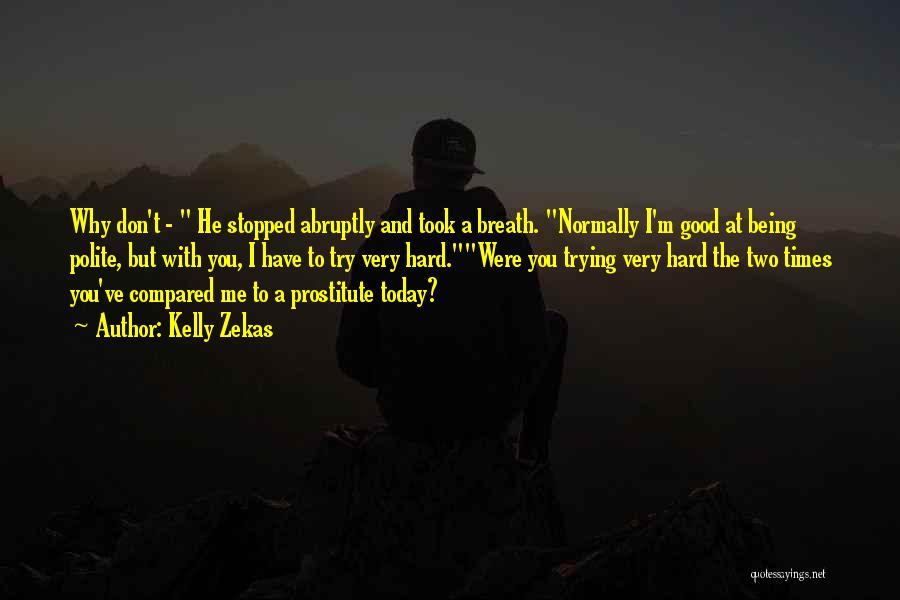 Kelly Zekas Quotes: Why Don't - He Stopped Abruptly And Took A Breath. Normally I'm Good At Being Polite, But With You, I