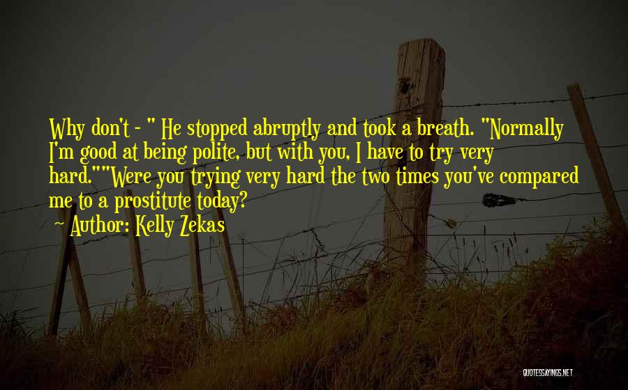 Kelly Zekas Quotes: Why Don't - He Stopped Abruptly And Took A Breath. Normally I'm Good At Being Polite, But With You, I