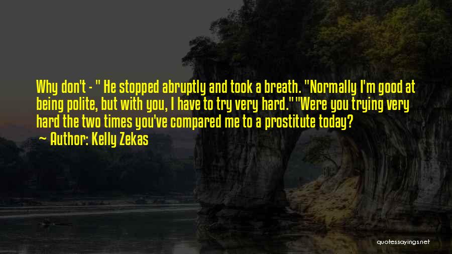 Kelly Zekas Quotes: Why Don't - He Stopped Abruptly And Took A Breath. Normally I'm Good At Being Polite, But With You, I