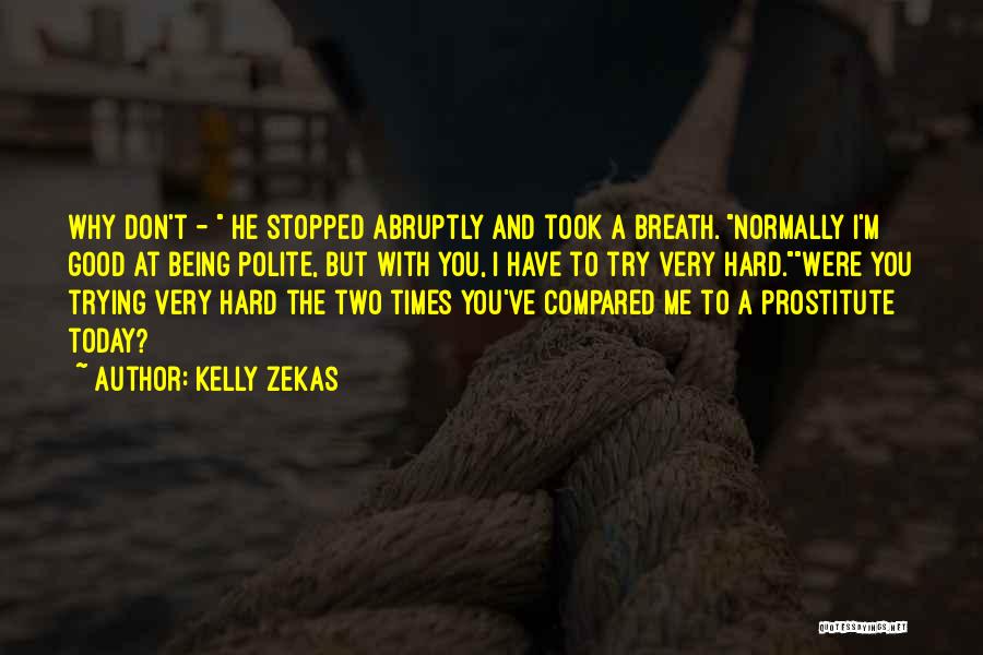 Kelly Zekas Quotes: Why Don't - He Stopped Abruptly And Took A Breath. Normally I'm Good At Being Polite, But With You, I