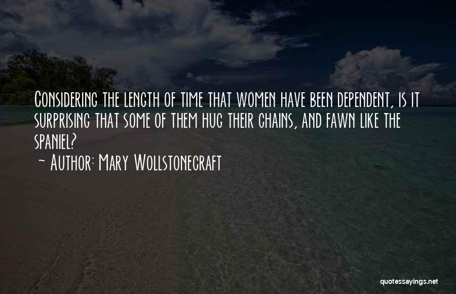 Mary Wollstonecraft Quotes: Considering The Length Of Time That Women Have Been Dependent, Is It Surprising That Some Of Them Hug Their Chains,