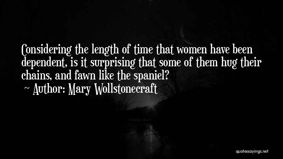 Mary Wollstonecraft Quotes: Considering The Length Of Time That Women Have Been Dependent, Is It Surprising That Some Of Them Hug Their Chains,