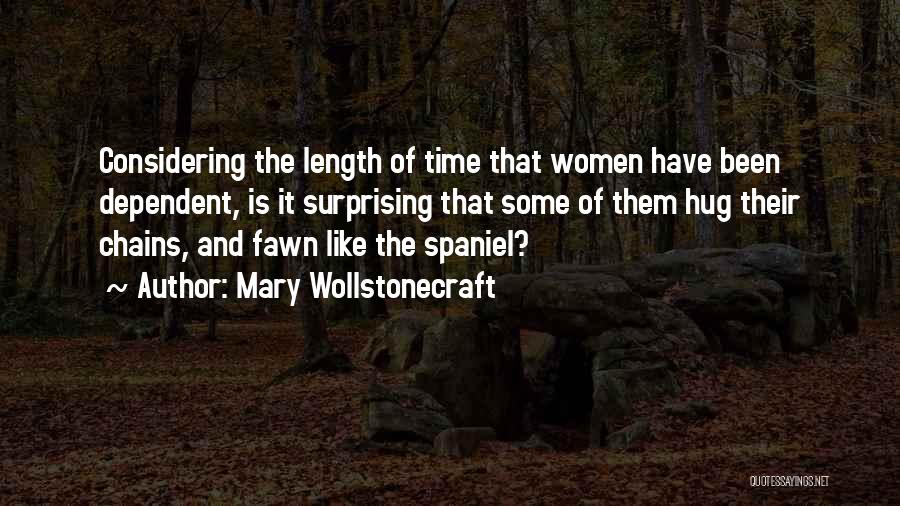 Mary Wollstonecraft Quotes: Considering The Length Of Time That Women Have Been Dependent, Is It Surprising That Some Of Them Hug Their Chains,