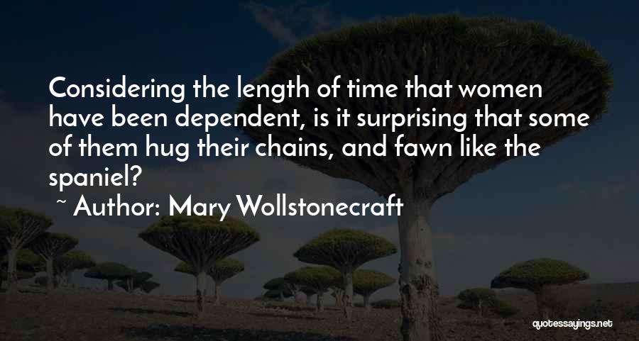 Mary Wollstonecraft Quotes: Considering The Length Of Time That Women Have Been Dependent, Is It Surprising That Some Of Them Hug Their Chains,