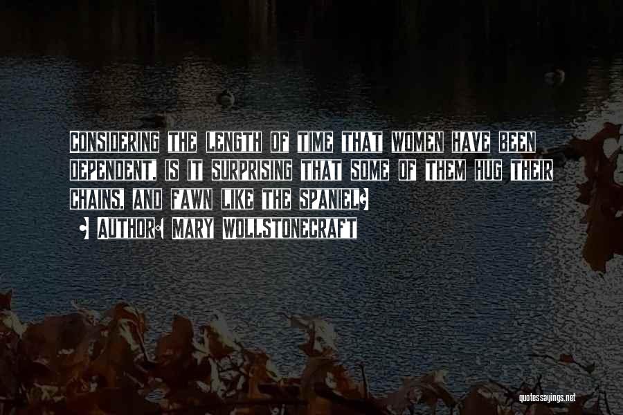 Mary Wollstonecraft Quotes: Considering The Length Of Time That Women Have Been Dependent, Is It Surprising That Some Of Them Hug Their Chains,