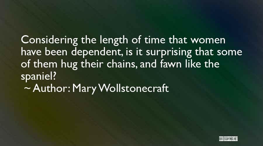 Mary Wollstonecraft Quotes: Considering The Length Of Time That Women Have Been Dependent, Is It Surprising That Some Of Them Hug Their Chains,