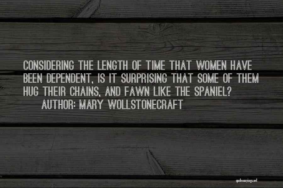 Mary Wollstonecraft Quotes: Considering The Length Of Time That Women Have Been Dependent, Is It Surprising That Some Of Them Hug Their Chains,