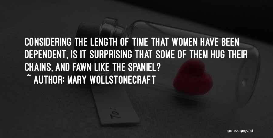 Mary Wollstonecraft Quotes: Considering The Length Of Time That Women Have Been Dependent, Is It Surprising That Some Of Them Hug Their Chains,