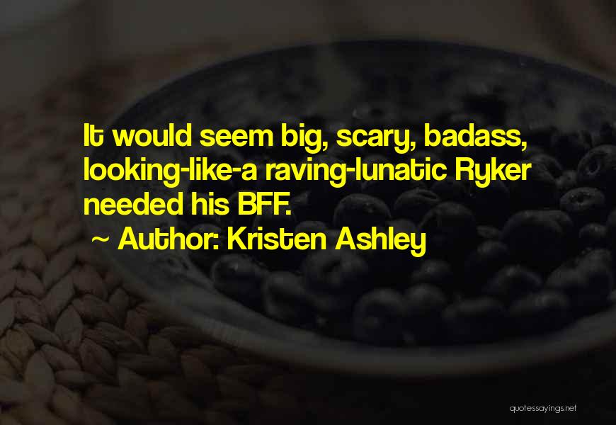 Kristen Ashley Quotes: It Would Seem Big, Scary, Badass, Looking-like-a Raving-lunatic Ryker Needed His Bff.