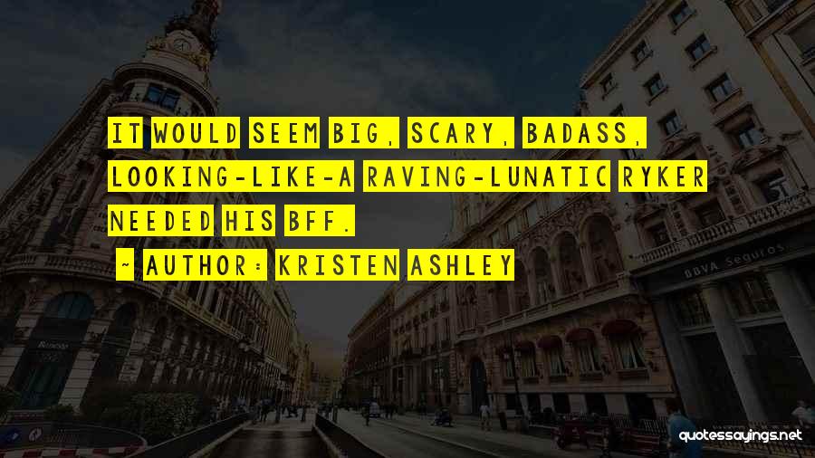 Kristen Ashley Quotes: It Would Seem Big, Scary, Badass, Looking-like-a Raving-lunatic Ryker Needed His Bff.