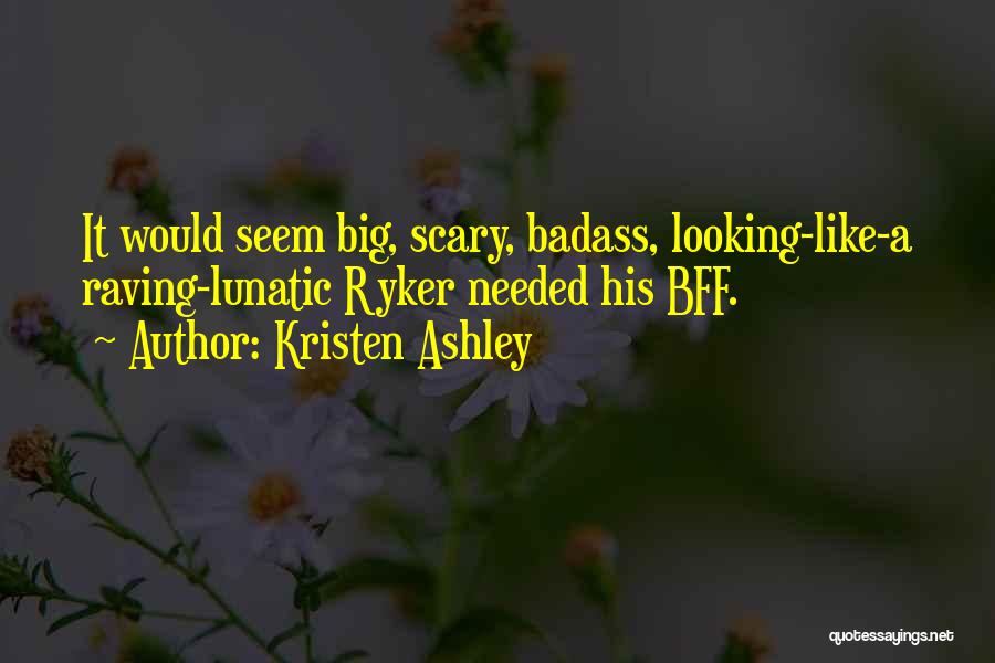 Kristen Ashley Quotes: It Would Seem Big, Scary, Badass, Looking-like-a Raving-lunatic Ryker Needed His Bff.