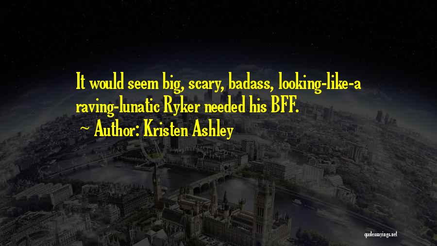 Kristen Ashley Quotes: It Would Seem Big, Scary, Badass, Looking-like-a Raving-lunatic Ryker Needed His Bff.