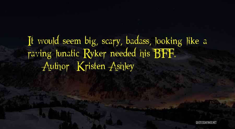 Kristen Ashley Quotes: It Would Seem Big, Scary, Badass, Looking-like-a Raving-lunatic Ryker Needed His Bff.