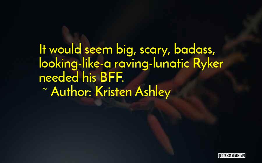 Kristen Ashley Quotes: It Would Seem Big, Scary, Badass, Looking-like-a Raving-lunatic Ryker Needed His Bff.