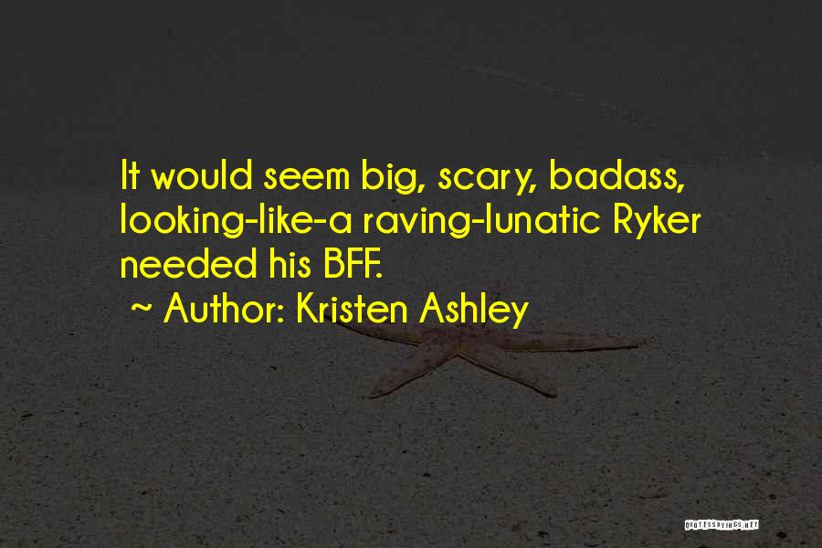 Kristen Ashley Quotes: It Would Seem Big, Scary, Badass, Looking-like-a Raving-lunatic Ryker Needed His Bff.