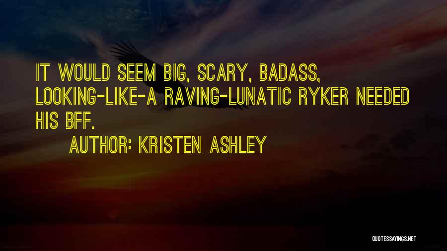 Kristen Ashley Quotes: It Would Seem Big, Scary, Badass, Looking-like-a Raving-lunatic Ryker Needed His Bff.