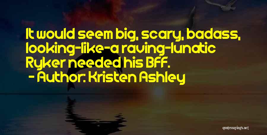 Kristen Ashley Quotes: It Would Seem Big, Scary, Badass, Looking-like-a Raving-lunatic Ryker Needed His Bff.