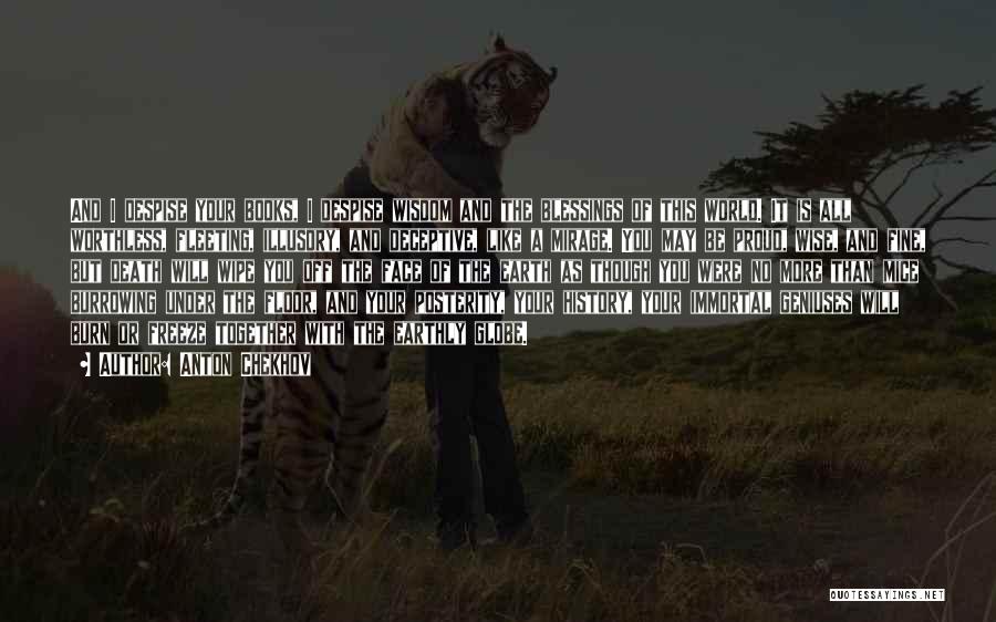 Anton Chekhov Quotes: And I Despise Your Books, I Despise Wisdom And The Blessings Of This World. It Is All Worthless, Fleeting, Illusory,