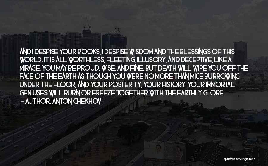 Anton Chekhov Quotes: And I Despise Your Books, I Despise Wisdom And The Blessings Of This World. It Is All Worthless, Fleeting, Illusory,