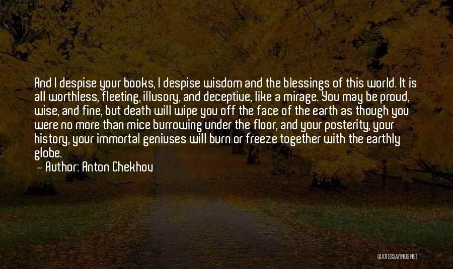 Anton Chekhov Quotes: And I Despise Your Books, I Despise Wisdom And The Blessings Of This World. It Is All Worthless, Fleeting, Illusory,