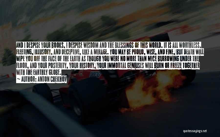 Anton Chekhov Quotes: And I Despise Your Books, I Despise Wisdom And The Blessings Of This World. It Is All Worthless, Fleeting, Illusory,