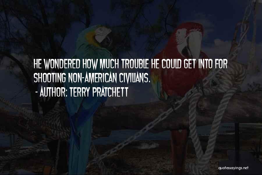 Terry Pratchett Quotes: He Wondered How Much Trouble He Could Get Into For Shooting Non-american Civilians.