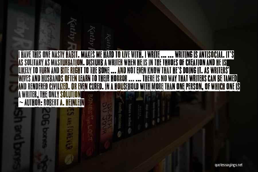 Robert A. Heinlein Quotes: I Have This One Nasty Habit. Makes Me Hard To Live With. I Write ... ... Writing Is Antisocial. It's