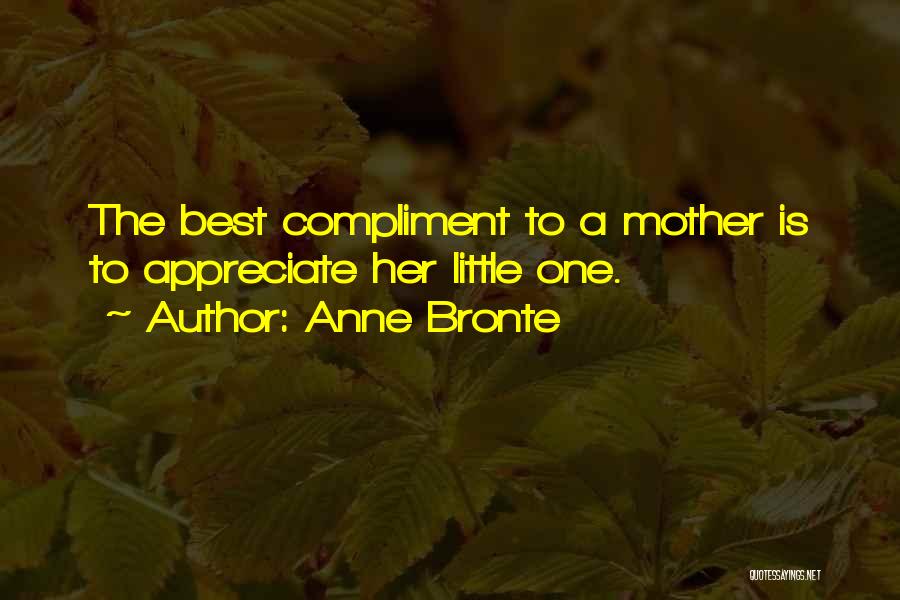 Anne Bronte Quotes: The Best Compliment To A Mother Is To Appreciate Her Little One.