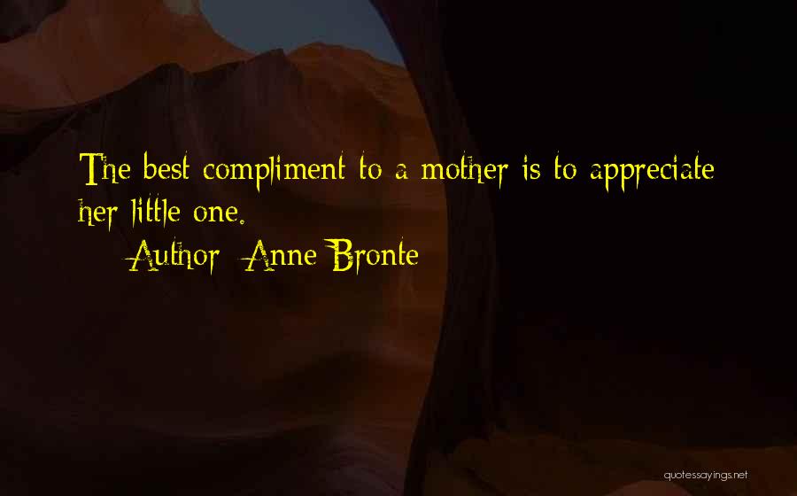 Anne Bronte Quotes: The Best Compliment To A Mother Is To Appreciate Her Little One.
