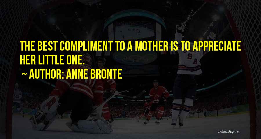 Anne Bronte Quotes: The Best Compliment To A Mother Is To Appreciate Her Little One.