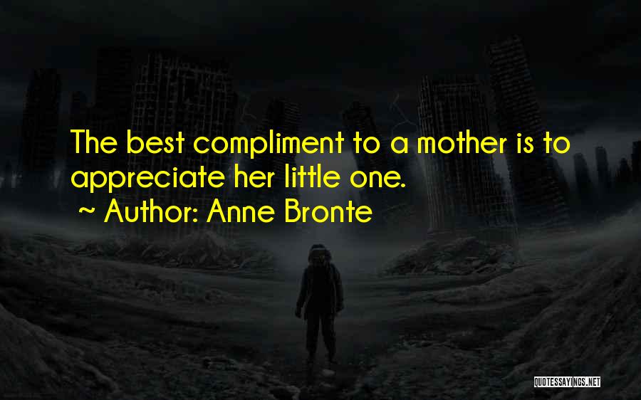 Anne Bronte Quotes: The Best Compliment To A Mother Is To Appreciate Her Little One.