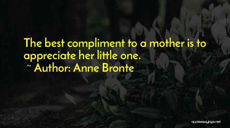 Anne Bronte Quotes: The Best Compliment To A Mother Is To Appreciate Her Little One.