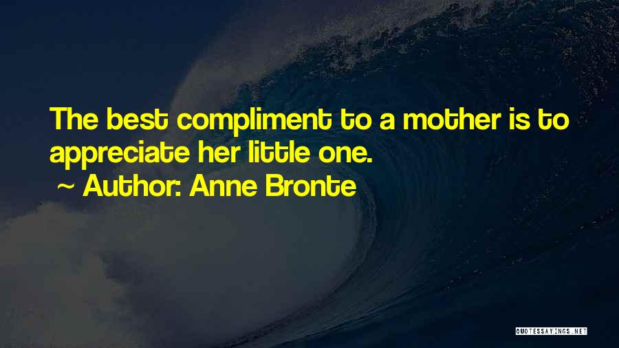 Anne Bronte Quotes: The Best Compliment To A Mother Is To Appreciate Her Little One.