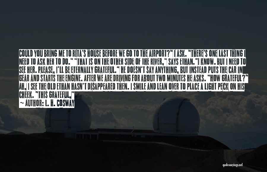 L. H. Cosway Quotes: Could You Bring Me To Rita's House Before We Go To The Airport? I Ask. There's One Last Thing I